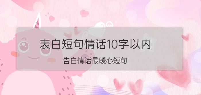 表白短句情话10字以内 告白情话最暖心短句